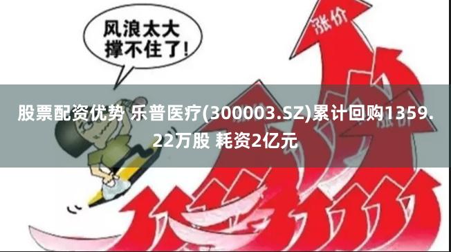 股票配资优势 乐普医疗(300003.SZ)累计回购1359.22万股 耗资2亿元