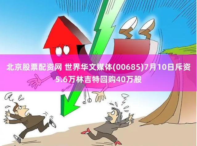 北京股票配资网 世界华文媒体(00685)7月10日斥资5.6万林吉特回购40万股