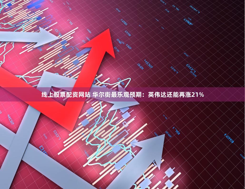 线上股票配资网站 华尔街最乐观预期：英伟达还能再涨21%