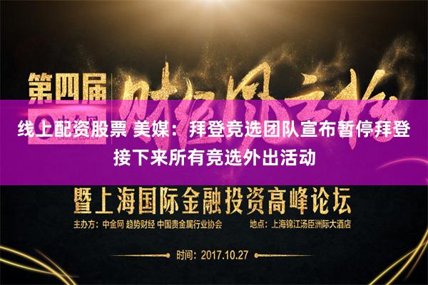 线上配资股票 美媒：拜登竞选团队宣布暂停拜登接下来所有竞选外出活动