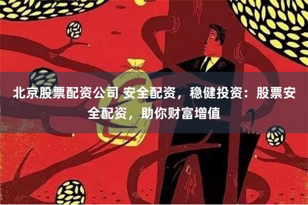 北京股票配资公司 安全配资，稳健投资：股票安全配资，助你财富增值