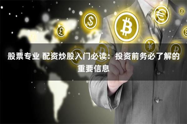 股票专业 配资炒股入门必读：投资前务必了解的重要信息