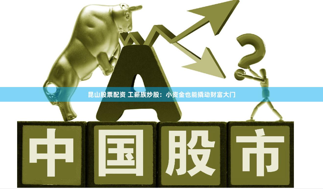 昆山股票配资 工薪族炒股：小资金也能撬动财富大门