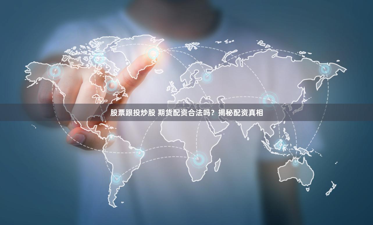 股票跟投炒股 期货配资合法吗？揭秘配资真相
