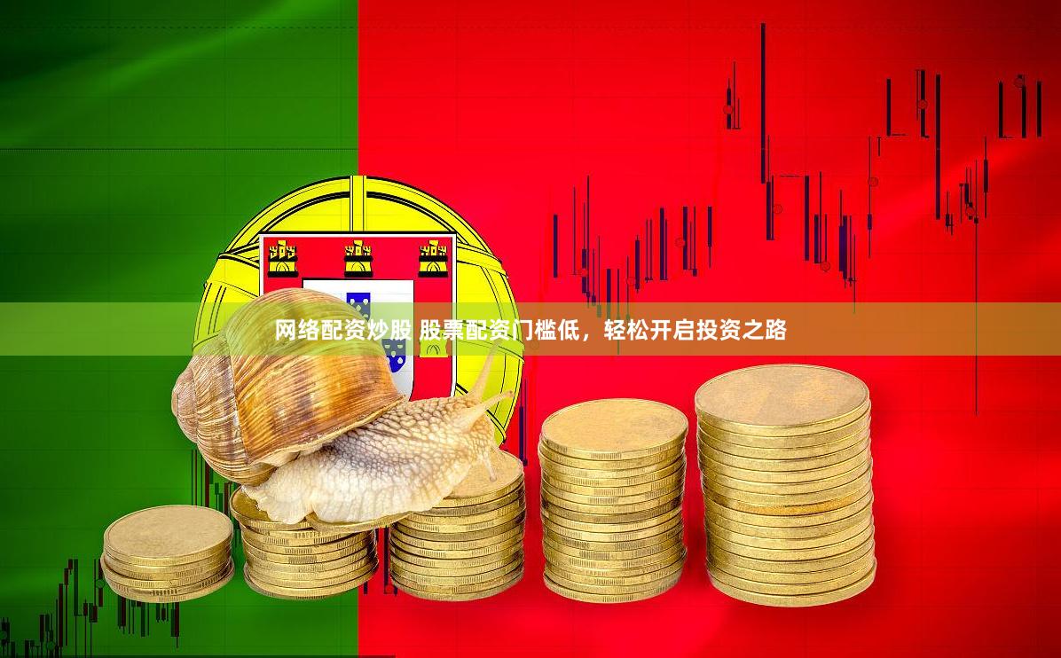 网络配资炒股 股票配资门槛低，轻松开启投资之路