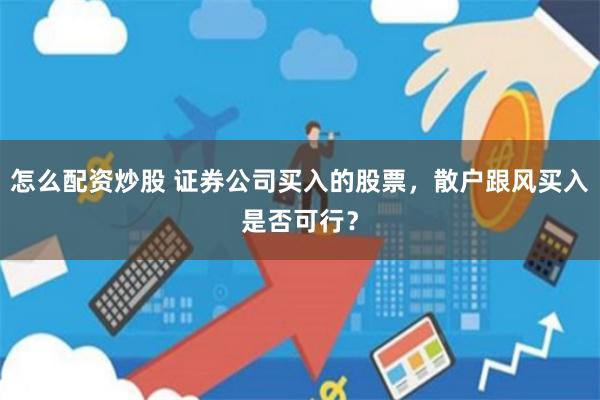 怎么配资炒股 证券公司买入的股票，散户跟风买入是否可行？