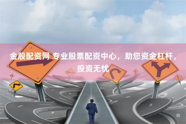 金股配资网 专业股票配资中心，助您资金杠杆，投资无忧