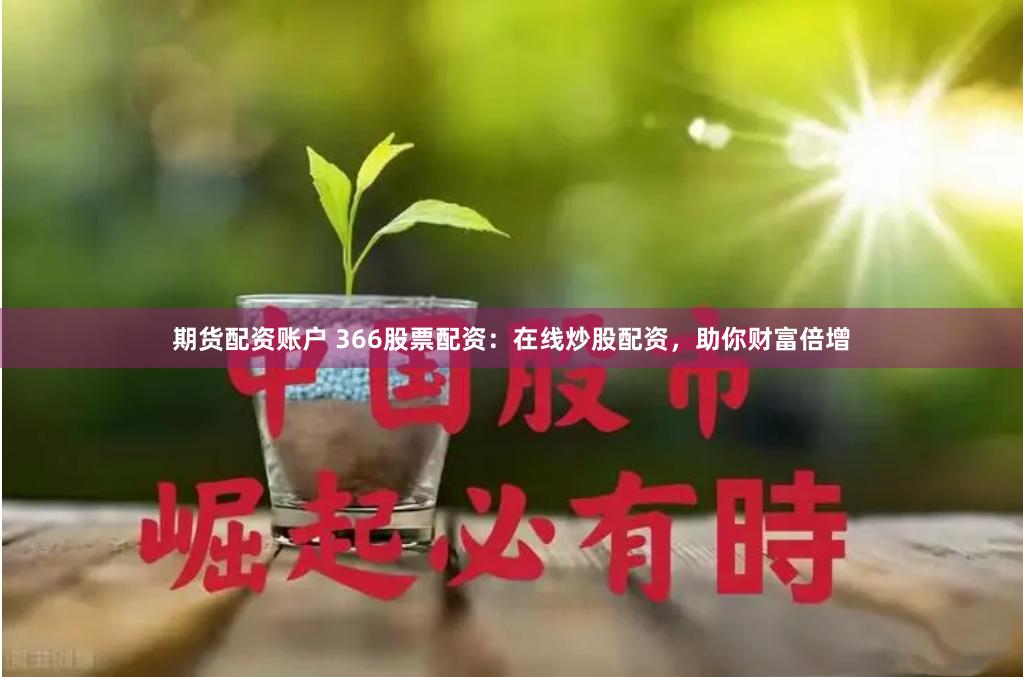 期货配资账户 366股票配资：在线炒股配资，助你财富倍增