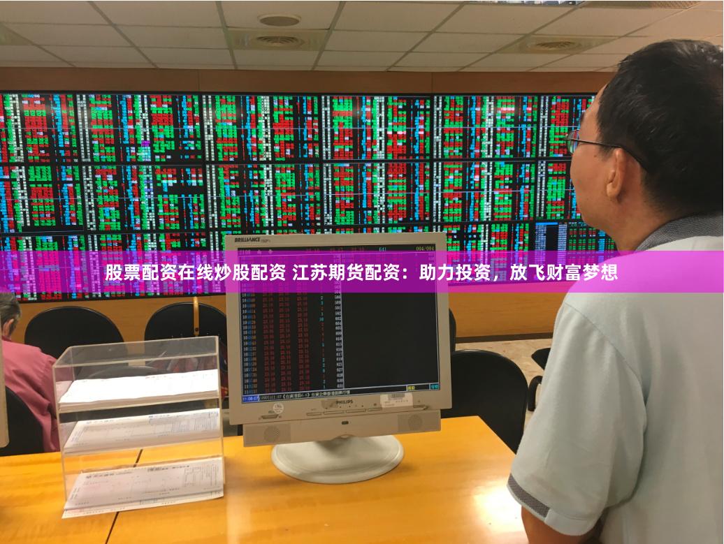 股票配资在线炒股配资 江苏期货配资：助力投资，放飞财富梦想