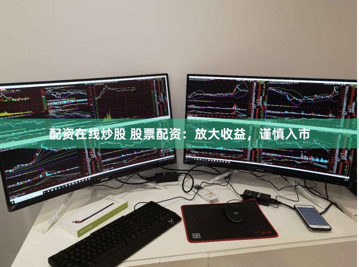 配资在线炒股 股票配资：放大收益，谨慎入市