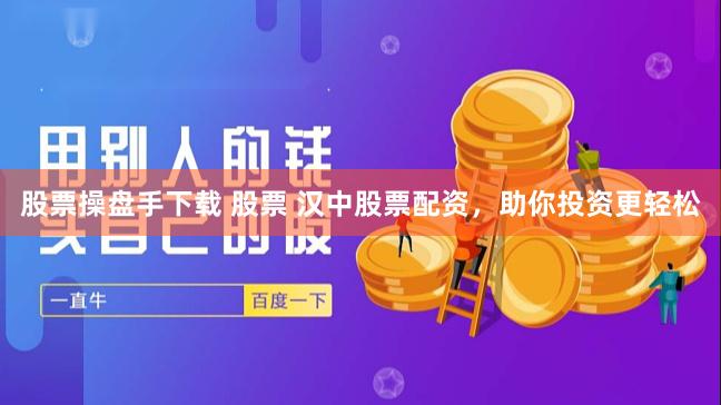 股票操盘手下载 股票 汉中股票配资，助你投资更轻松