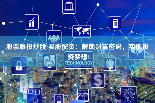 股票跟投炒股 买股配资：解锁财富密码，实现投资梦想