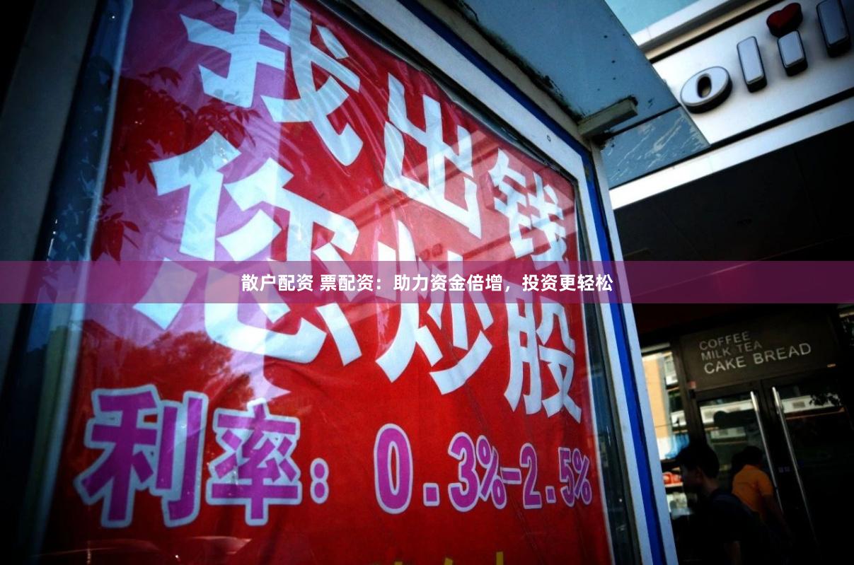 散户配资 票配资:助力资金倍增,投资更轻松