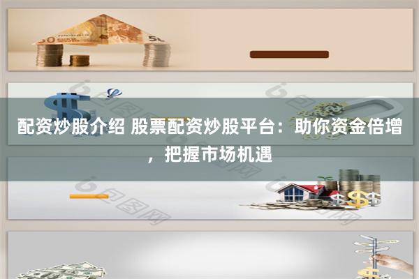 配资炒股介绍 股票配资炒股平台:助你资金倍增,把握市场机遇