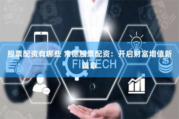 股票配资有哪些 常德股票配资:开启财富增值新篇章