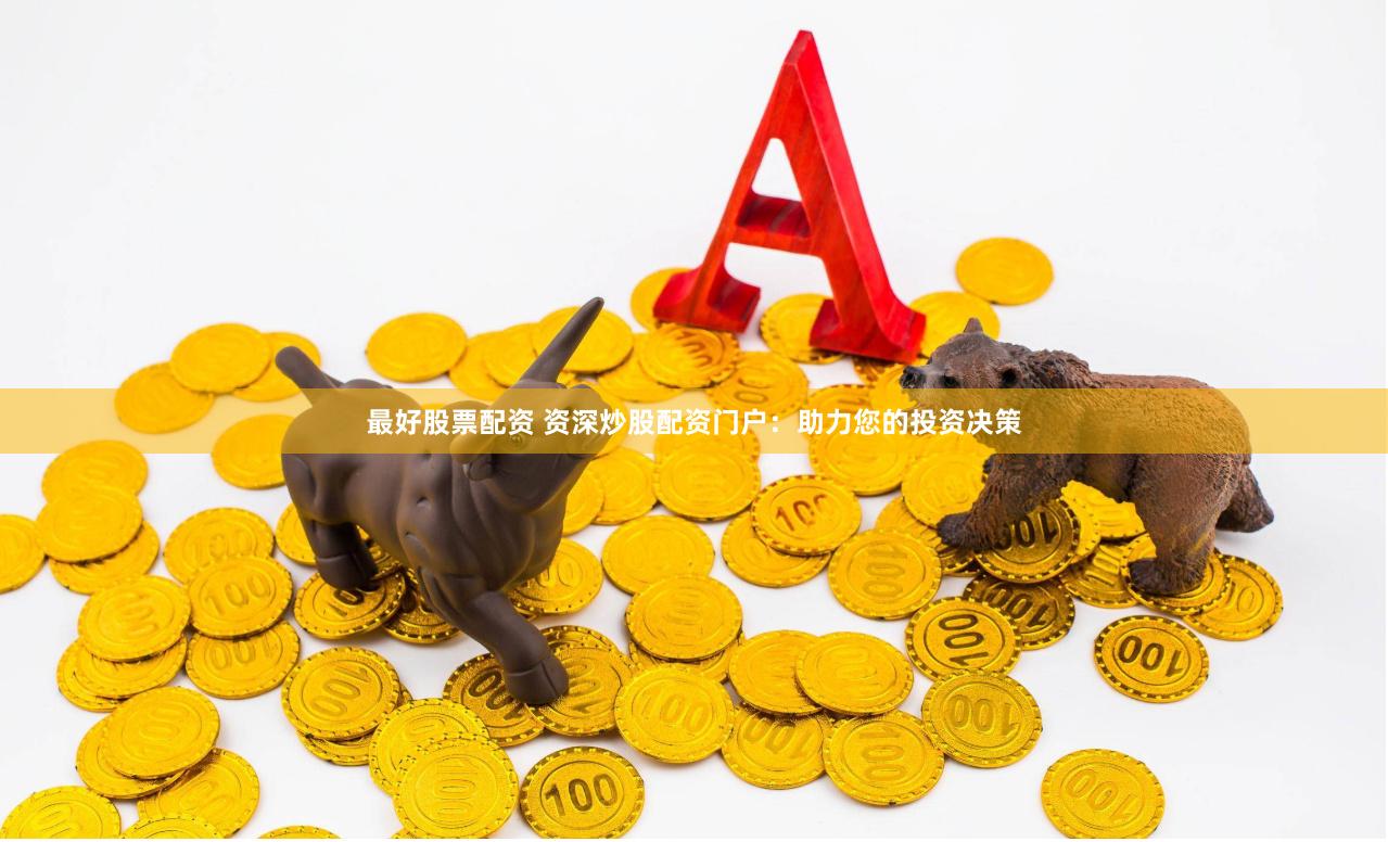 最好股票配资 资深炒股配资门户：助力您的投资决策