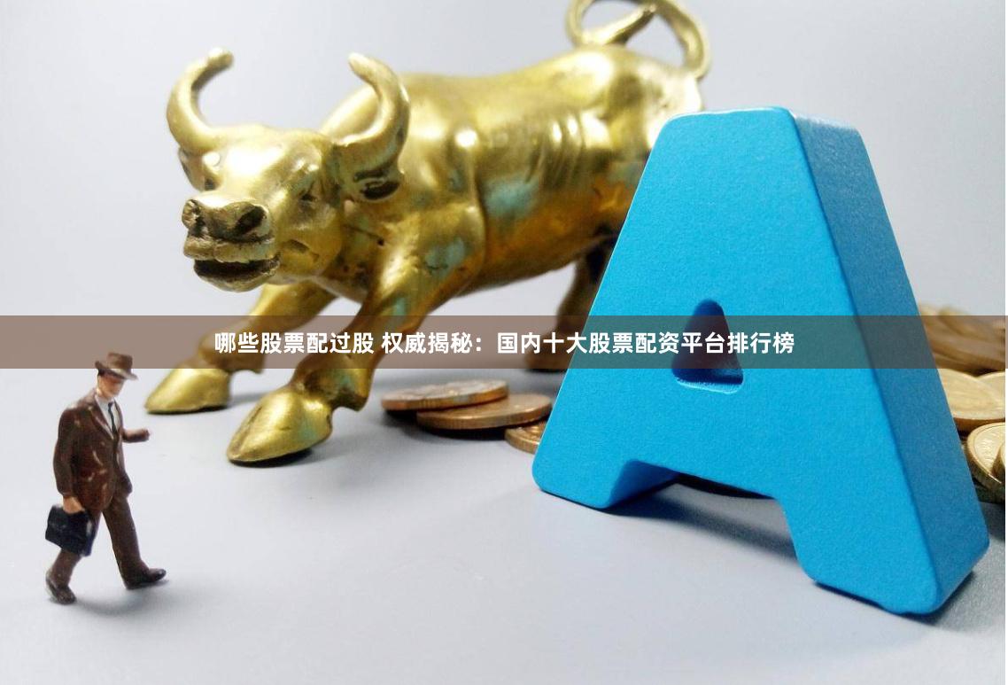 哪些股票配过股 权威揭秘：国内十大股票配资平台排行榜