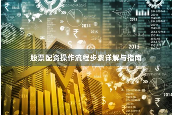 股票配资操作流程步骤详解与指南