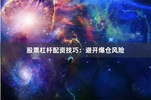 股票杠杆配资技巧：避开爆仓风险