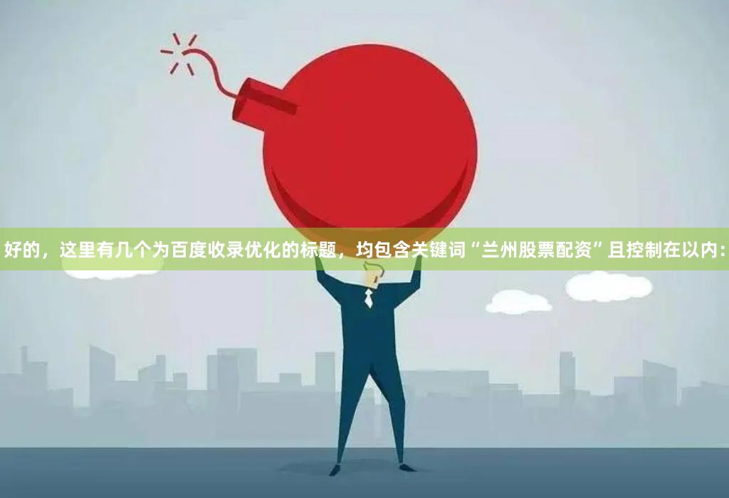 好的，这里有几个为百度收录优化的标题，均包含关键词“兰州股票配资”且控制在以内：