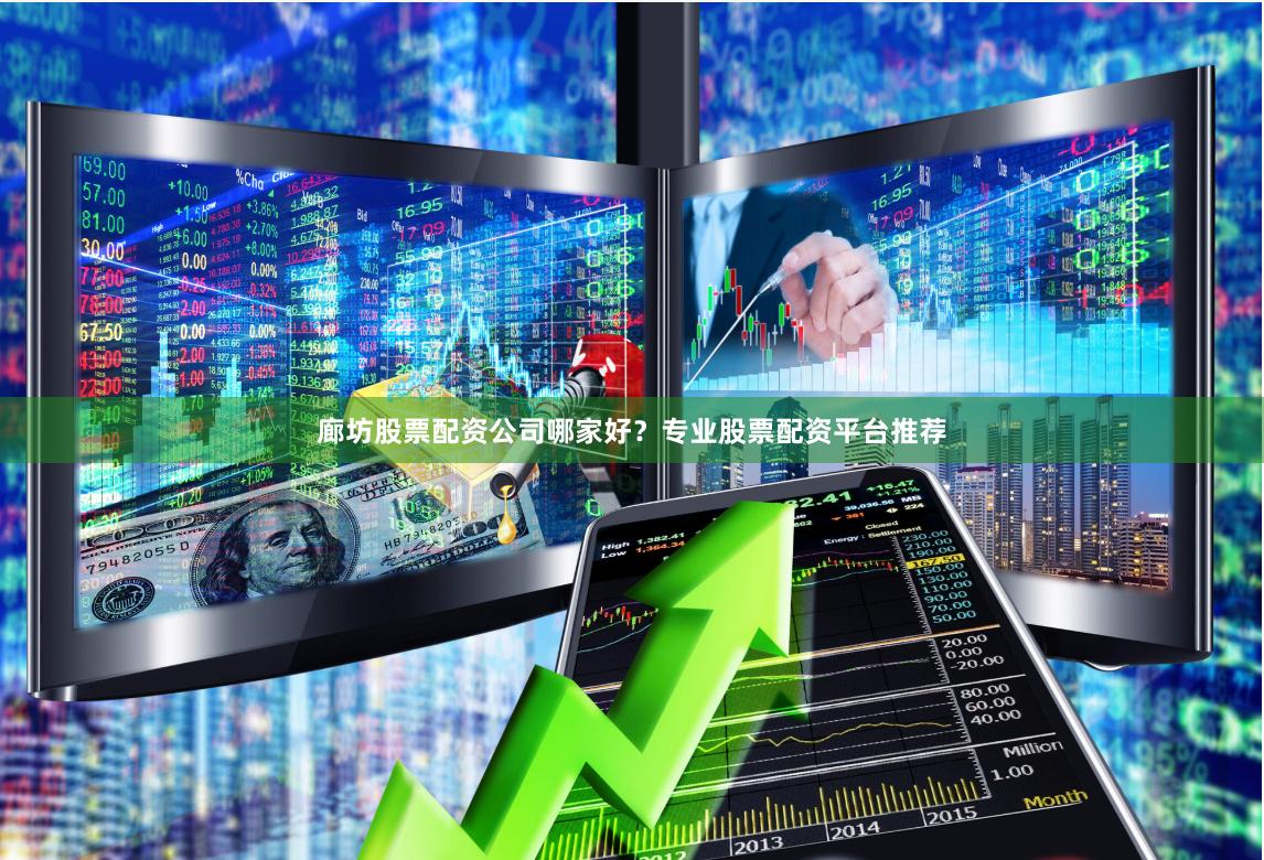 廊坊股票配资公司哪家好？专业股票配资平台推荐