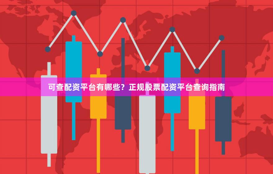 可查配资平台有哪些?正规股票配资平台查询指南