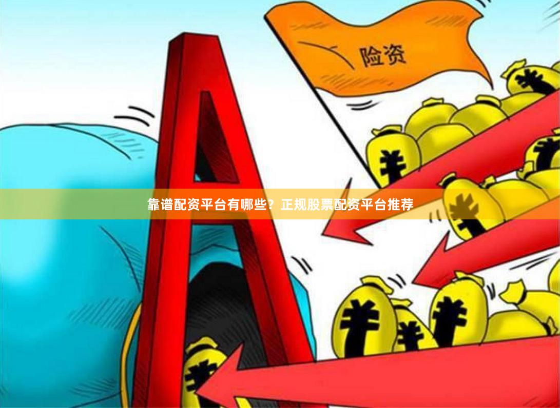 靠谱配资平台有哪些？正规股票配资平台推荐
