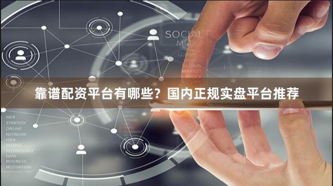 靠谱配资平台有哪些？国内正规实盘平台推荐