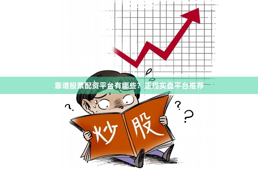 靠谱股票配资平台有哪些？正规实盘平台推荐