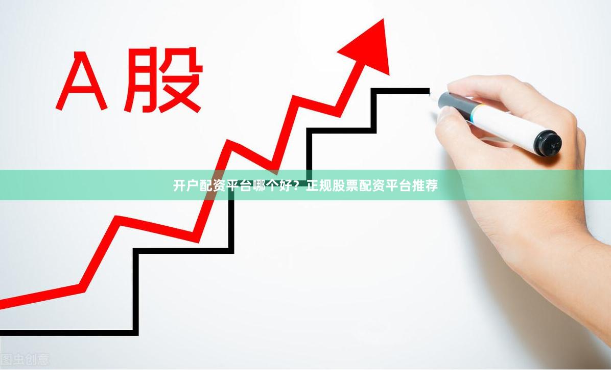 开户配资平台哪个好？正规股票配资平台推荐