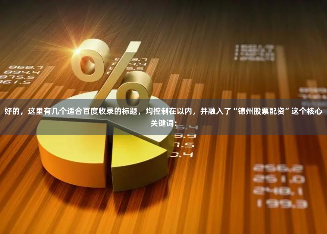 好的，这里有几个适合百度收录的标题，均控制在以内，并融入了“锦州股票配资”这个核心关键词：