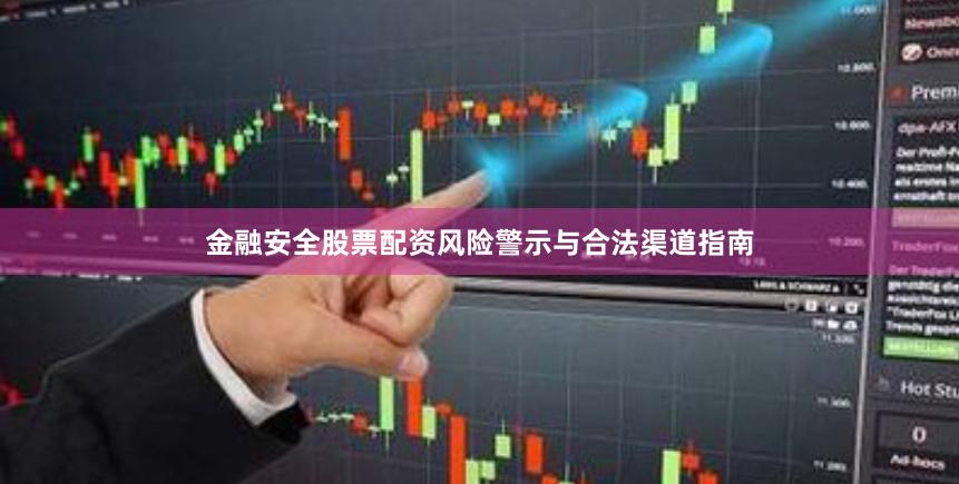 金融安全股票配资风险警示与合法渠道指南