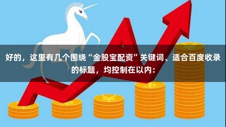 好的,这里有几个围绕“金股宝配资”关键词、适合百度收录的标题,均控制在以内: