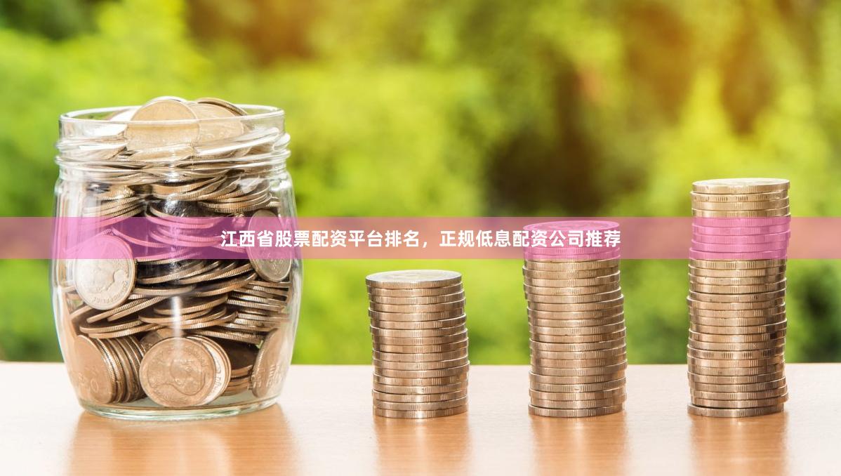 江西省股票配资平台排名，正规低息配资公司推荐