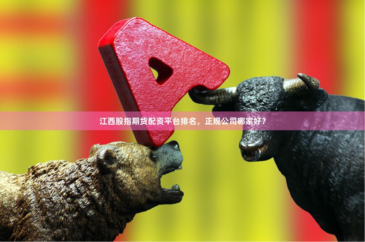 江西股指期货配资平台排名，正规公司哪家好？
