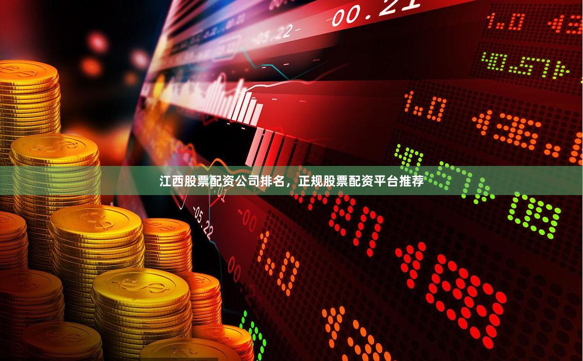 江西股票配资公司排名，正规股票配资平台推荐