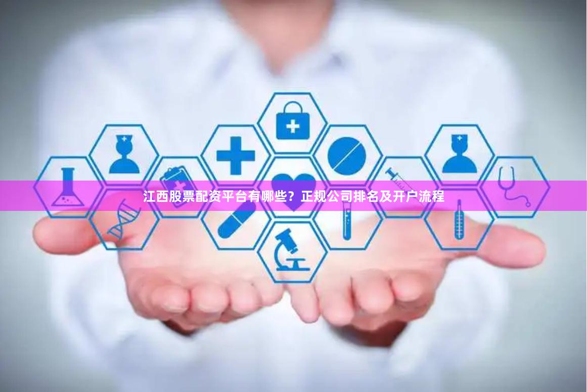 江西股票配资平台有哪些？正规公司排名及开户流程
