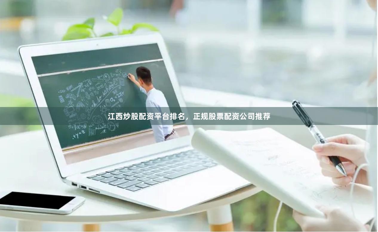 江西炒股配资平台排名，正规股票配资公司推荐