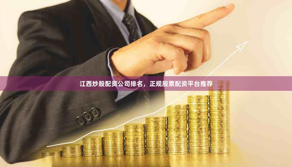 江西炒股配资公司排名，正规股票配资平台推荐