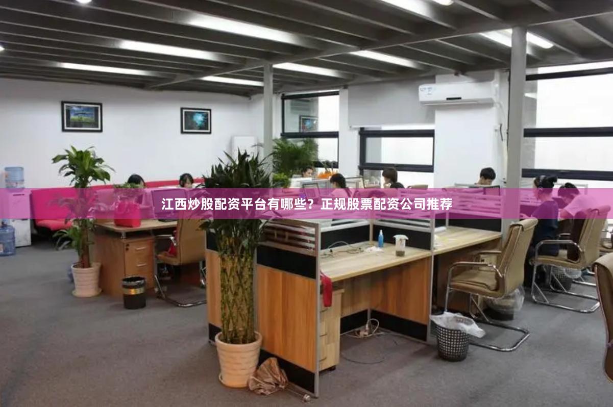 江西炒股配资平台有哪些？正规股票配资公司推荐