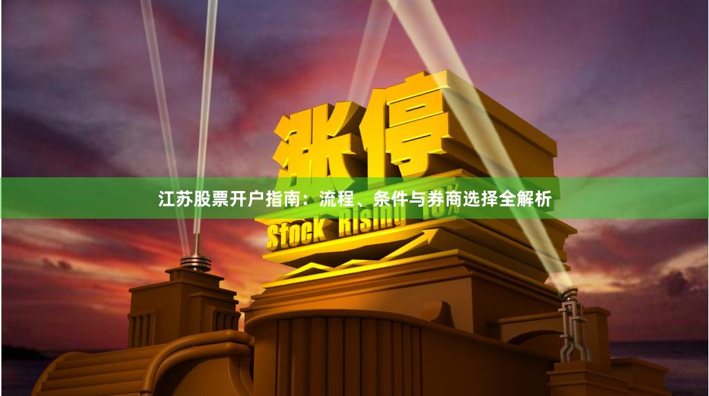 江苏股票开户指南：流程、条件与券商选择全解析
