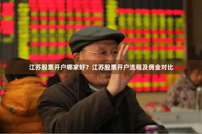 江苏股票开户哪家好？江苏股票开户流程及佣金对比
