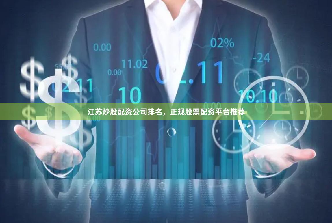 江苏炒股配资公司排名，正规股票配资平台推荐