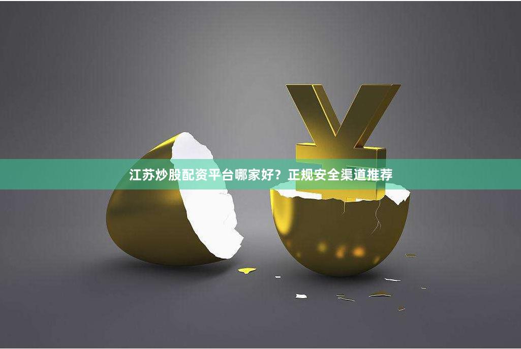 江苏炒股配资平台哪家好？正规安全渠道推荐