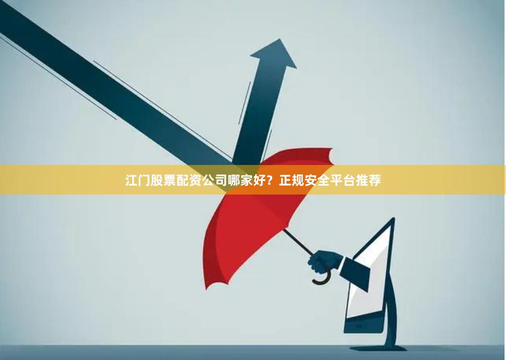 江门股票配资公司哪家好？正规安全平台推荐