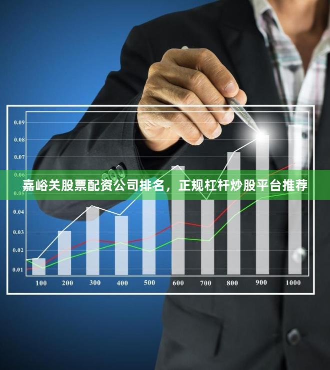 嘉峪关股票配资公司排名，正规杠杆炒股平台推荐