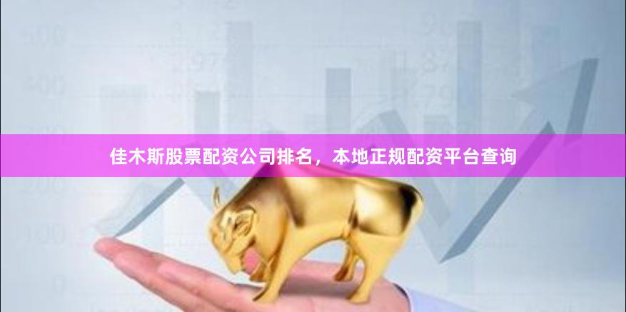 佳木斯股票配资公司排名，本地正规配资平台查询