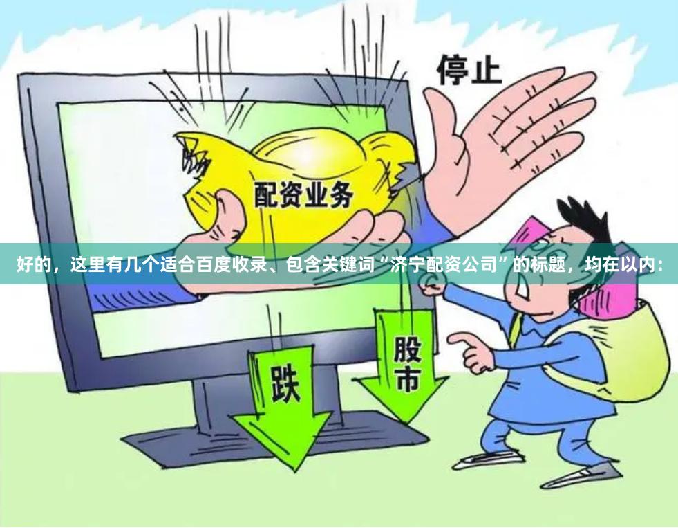 好的，这里有几个适合百度收录、包含关键词“济宁配资公司”的标题，均在以内：