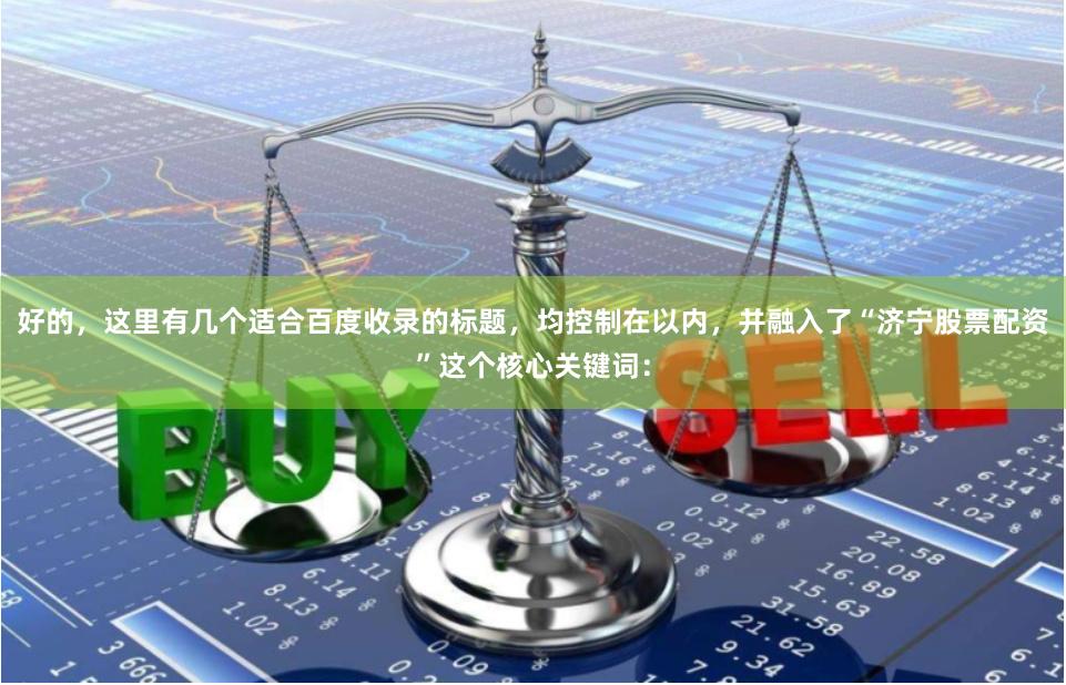 好的，这里有几个适合百度收录的标题，均控制在以内，并融入了“济宁股票配资”这个核心关键词：
