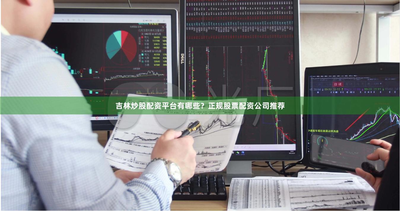 吉林炒股配资平台有哪些？正规股票配资公司推荐
